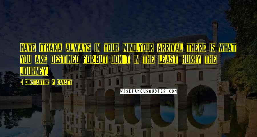 Constantine P. Cavafy Quotes: Have Ithaka always in your mind.Your arrival there is what you are destined for.But don't in the least hurry the journey.