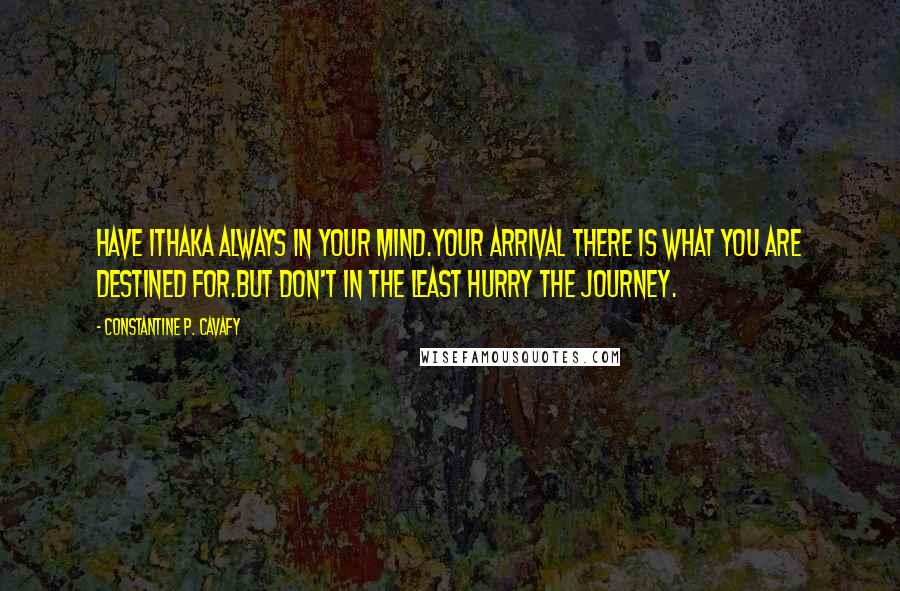 Constantine P. Cavafy Quotes: Have Ithaka always in your mind.Your arrival there is what you are destined for.But don't in the least hurry the journey.