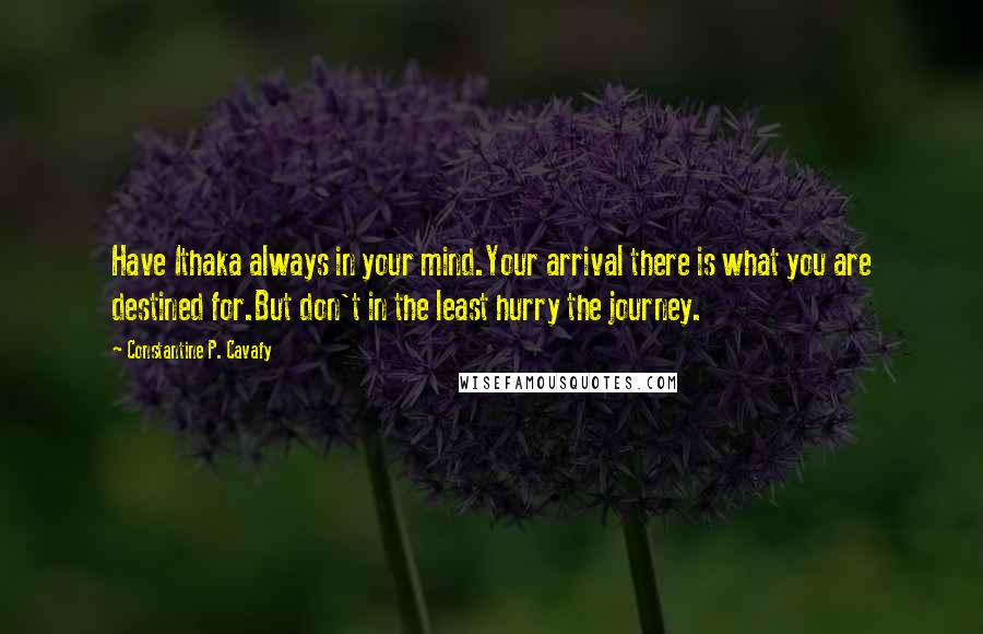 Constantine P. Cavafy Quotes: Have Ithaka always in your mind.Your arrival there is what you are destined for.But don't in the least hurry the journey.