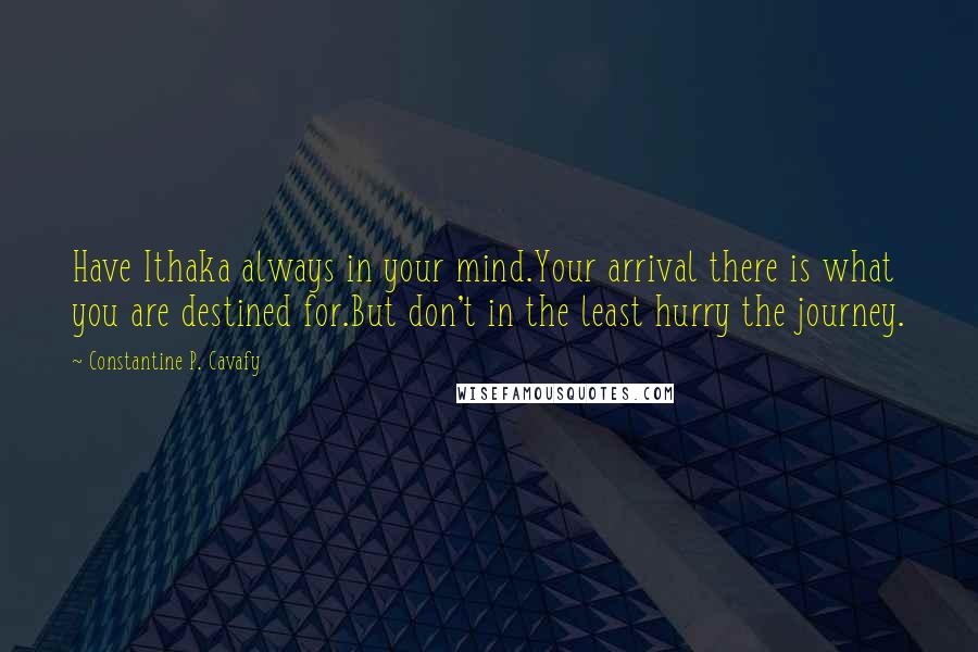 Constantine P. Cavafy Quotes: Have Ithaka always in your mind.Your arrival there is what you are destined for.But don't in the least hurry the journey.