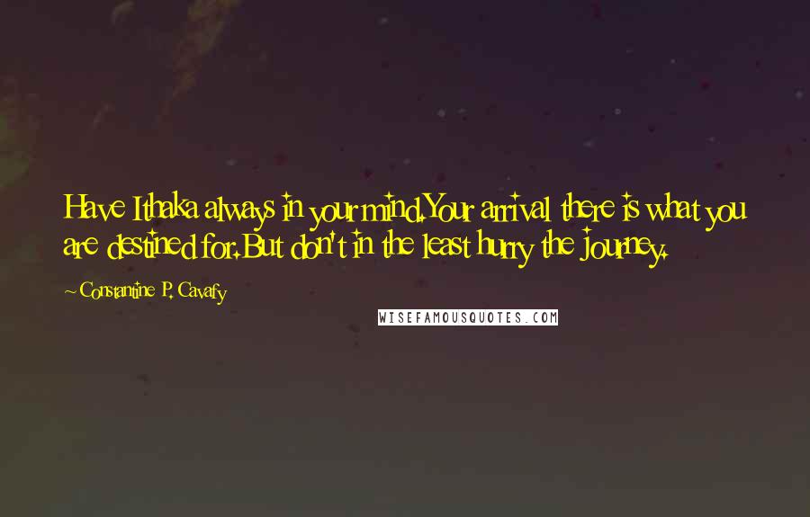 Constantine P. Cavafy Quotes: Have Ithaka always in your mind.Your arrival there is what you are destined for.But don't in the least hurry the journey.