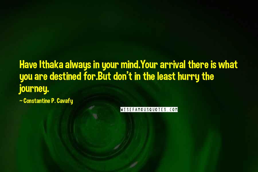 Constantine P. Cavafy Quotes: Have Ithaka always in your mind.Your arrival there is what you are destined for.But don't in the least hurry the journey.
