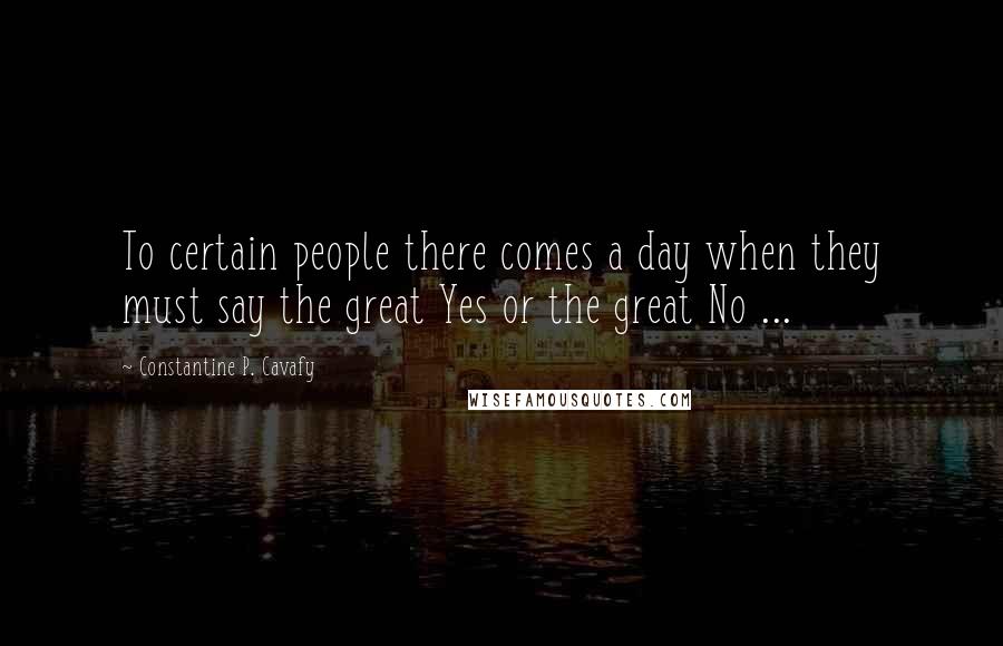 Constantine P. Cavafy Quotes: To certain people there comes a day when they must say the great Yes or the great No ...