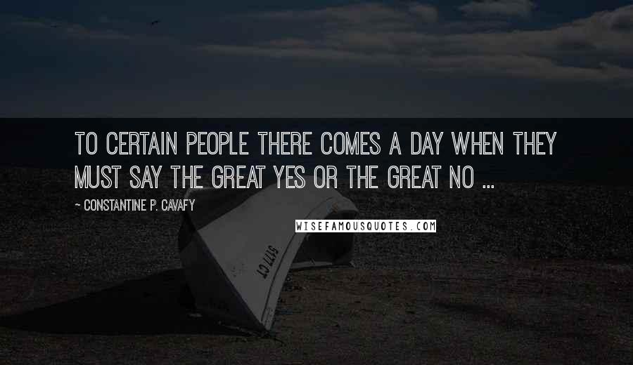 Constantine P. Cavafy Quotes: To certain people there comes a day when they must say the great Yes or the great No ...