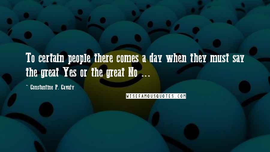 Constantine P. Cavafy Quotes: To certain people there comes a day when they must say the great Yes or the great No ...