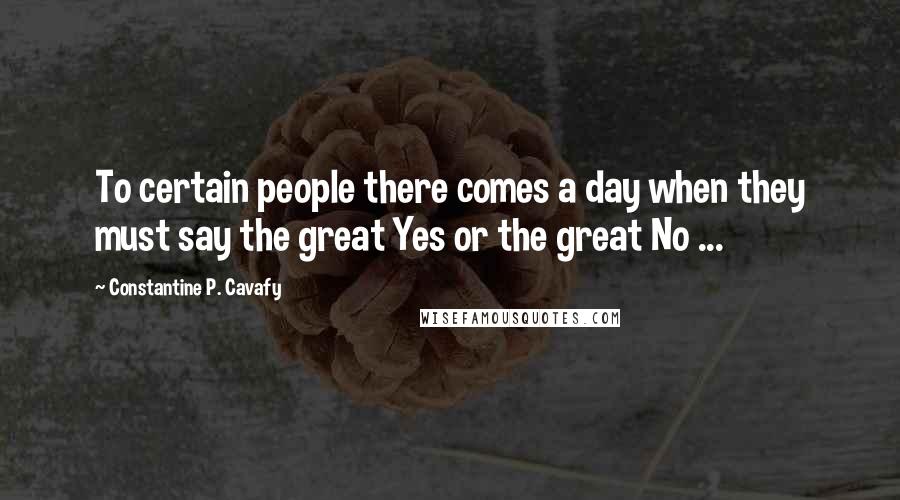 Constantine P. Cavafy Quotes: To certain people there comes a day when they must say the great Yes or the great No ...