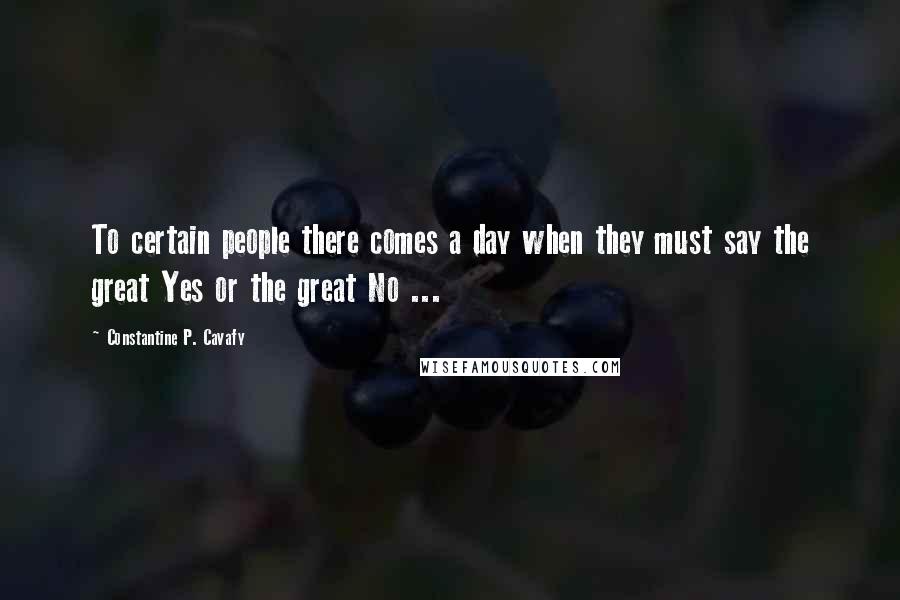 Constantine P. Cavafy Quotes: To certain people there comes a day when they must say the great Yes or the great No ...