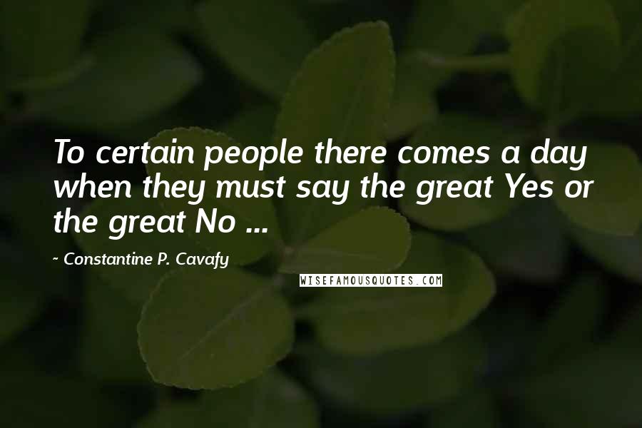 Constantine P. Cavafy Quotes: To certain people there comes a day when they must say the great Yes or the great No ...