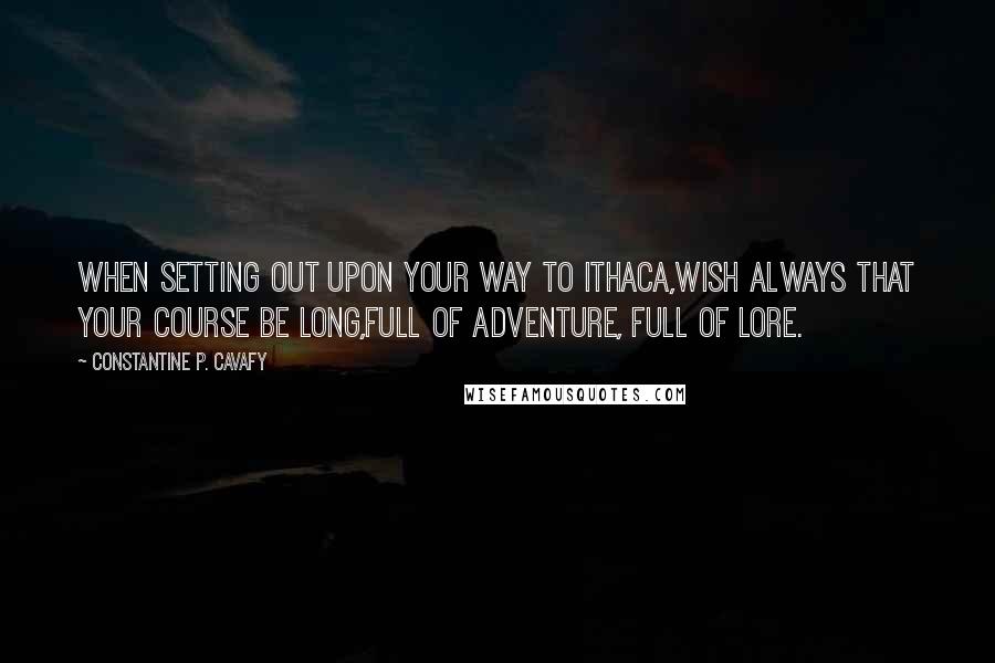 Constantine P. Cavafy Quotes: When setting out upon your way to Ithaca,wish always that your course be long,full of adventure, full of lore.