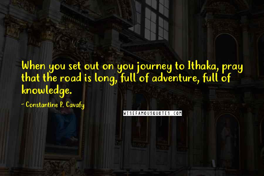 Constantine P. Cavafy Quotes: When you set out on you journey to Ithaka, pray that the road is long, full of adventure, full of knowledge.