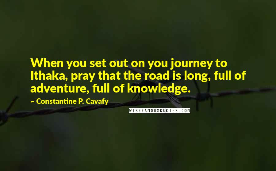 Constantine P. Cavafy Quotes: When you set out on you journey to Ithaka, pray that the road is long, full of adventure, full of knowledge.