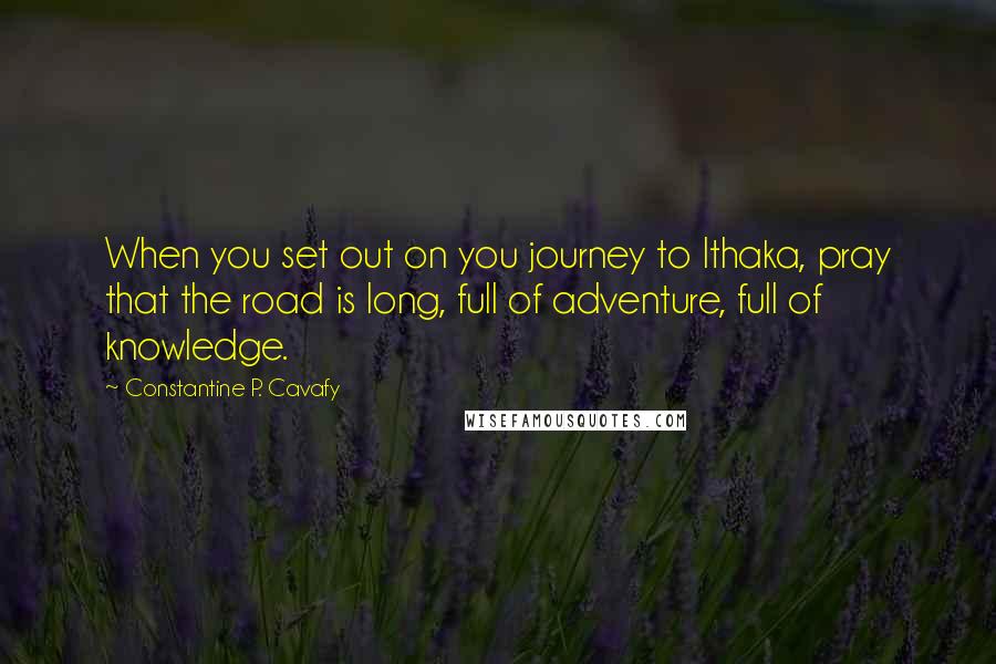 Constantine P. Cavafy Quotes: When you set out on you journey to Ithaka, pray that the road is long, full of adventure, full of knowledge.