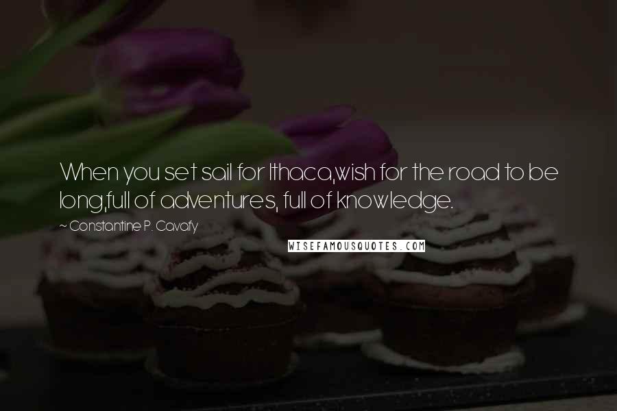 Constantine P. Cavafy Quotes: When you set sail for Ithaca,wish for the road to be long,full of adventures, full of knowledge.