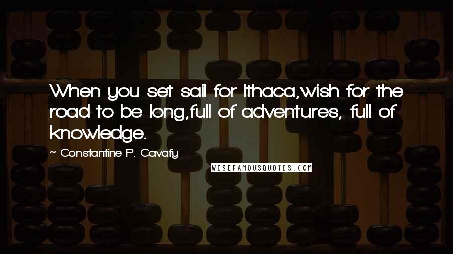 Constantine P. Cavafy Quotes: When you set sail for Ithaca,wish for the road to be long,full of adventures, full of knowledge.