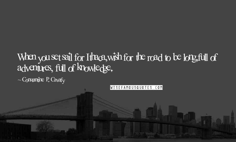 Constantine P. Cavafy Quotes: When you set sail for Ithaca,wish for the road to be long,full of adventures, full of knowledge.