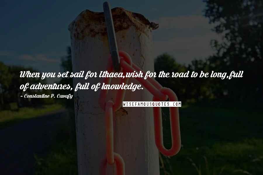 Constantine P. Cavafy Quotes: When you set sail for Ithaca,wish for the road to be long,full of adventures, full of knowledge.