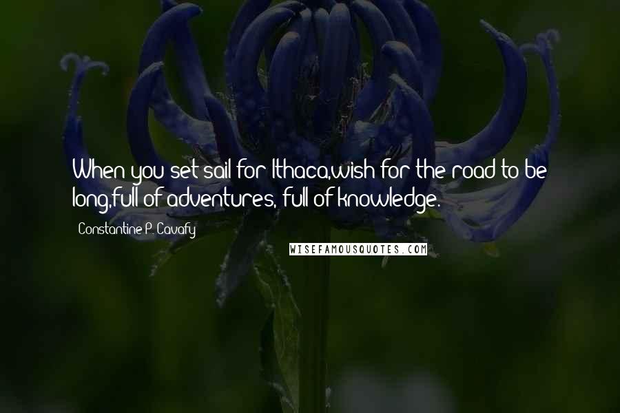 Constantine P. Cavafy Quotes: When you set sail for Ithaca,wish for the road to be long,full of adventures, full of knowledge.