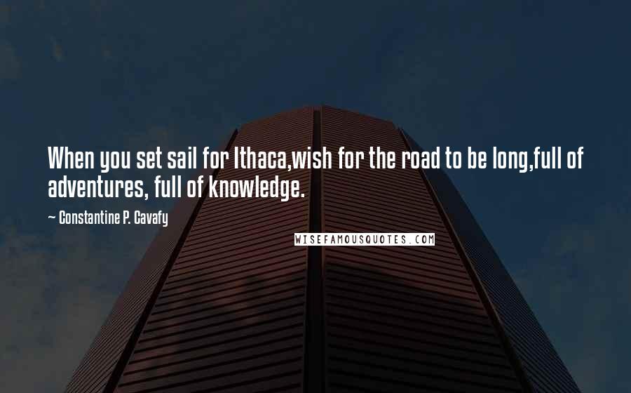 Constantine P. Cavafy Quotes: When you set sail for Ithaca,wish for the road to be long,full of adventures, full of knowledge.