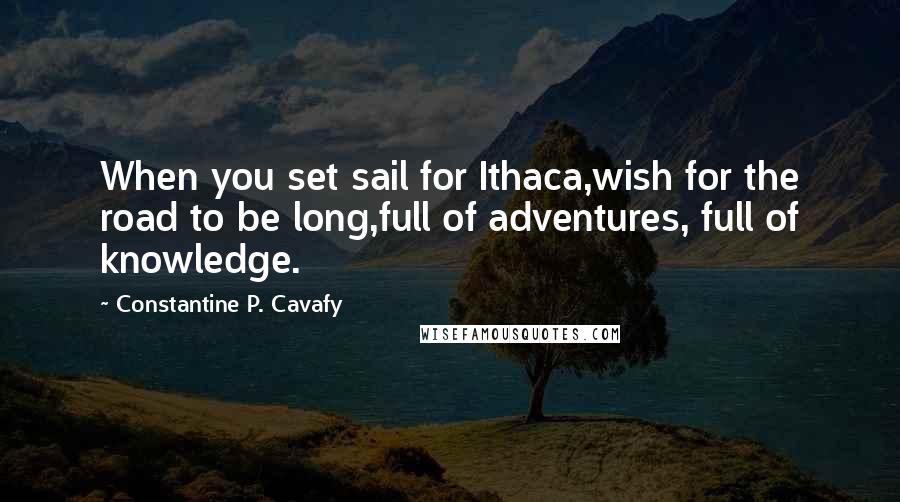 Constantine P. Cavafy Quotes: When you set sail for Ithaca,wish for the road to be long,full of adventures, full of knowledge.