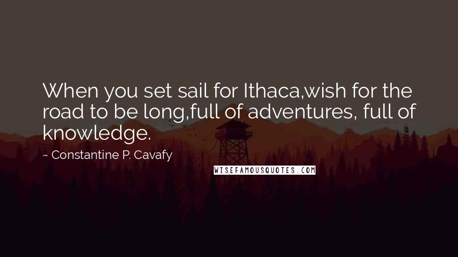 Constantine P. Cavafy Quotes: When you set sail for Ithaca,wish for the road to be long,full of adventures, full of knowledge.