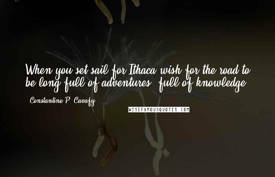 Constantine P. Cavafy Quotes: When you set sail for Ithaca,wish for the road to be long,full of adventures, full of knowledge.