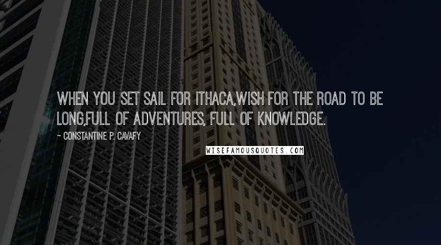 Constantine P. Cavafy Quotes: When you set sail for Ithaca,wish for the road to be long,full of adventures, full of knowledge.