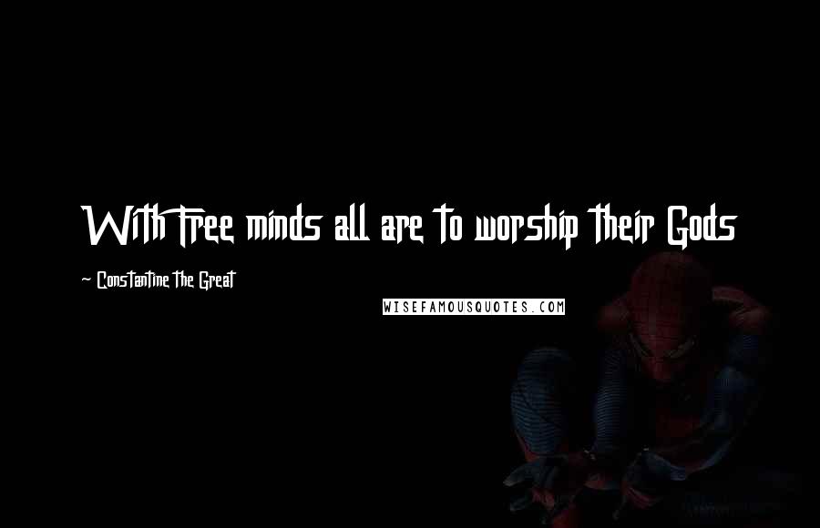 Constantine The Great Quotes: With Free minds all are to worship their Gods