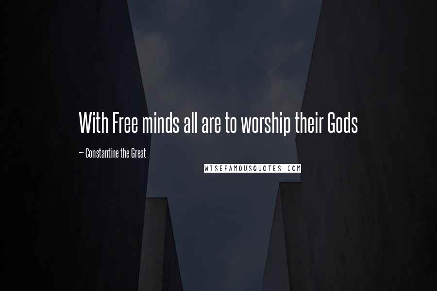 Constantine The Great Quotes: With Free minds all are to worship their Gods