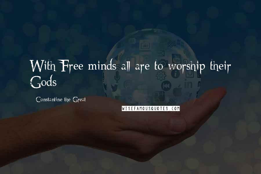 Constantine The Great Quotes: With Free minds all are to worship their Gods