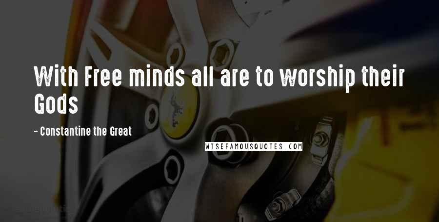 Constantine The Great Quotes: With Free minds all are to worship their Gods