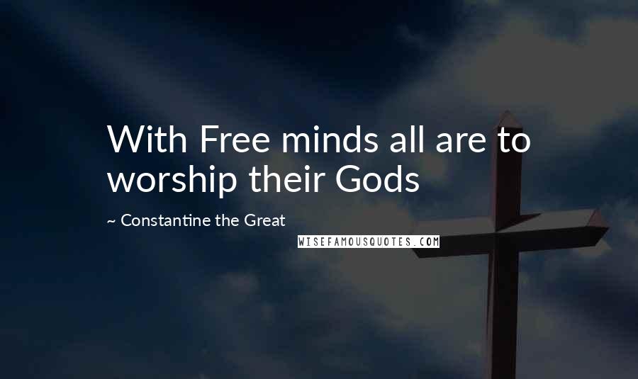 Constantine The Great Quotes: With Free minds all are to worship their Gods