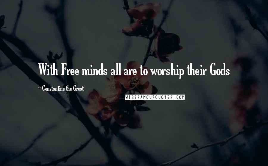 Constantine The Great Quotes: With Free minds all are to worship their Gods