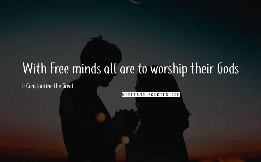 Constantine The Great Quotes: With Free minds all are to worship their Gods