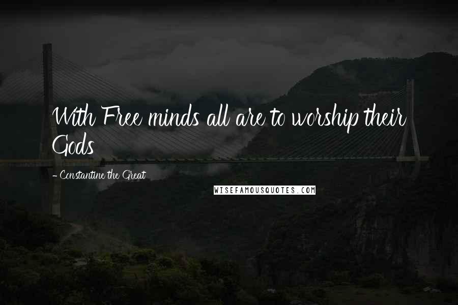 Constantine The Great Quotes: With Free minds all are to worship their Gods