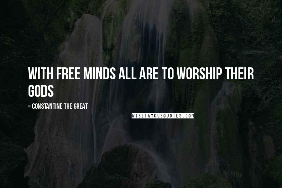 Constantine The Great Quotes: With Free minds all are to worship their Gods