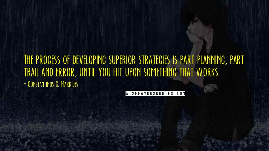 Constantinos C. Markides Quotes: The process of developing superior strategies is part planning, part trail and error, until you hit upon something that works.