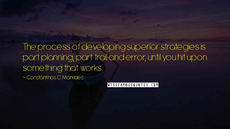 Constantinos C. Markides Quotes: The process of developing superior strategies is part planning, part trail and error, until you hit upon something that works.