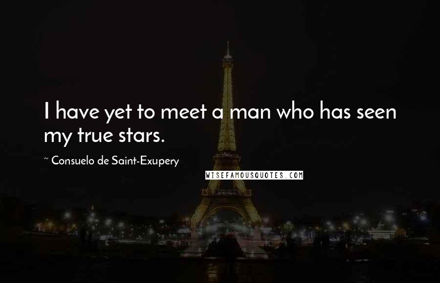 Consuelo De Saint-Exupery Quotes: I have yet to meet a man who has seen my true stars.