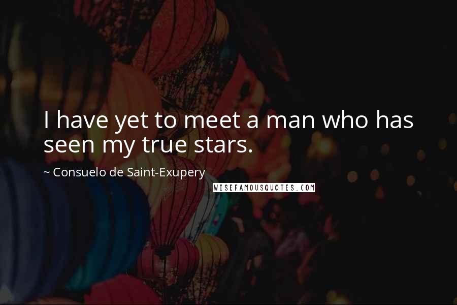 Consuelo De Saint-Exupery Quotes: I have yet to meet a man who has seen my true stars.