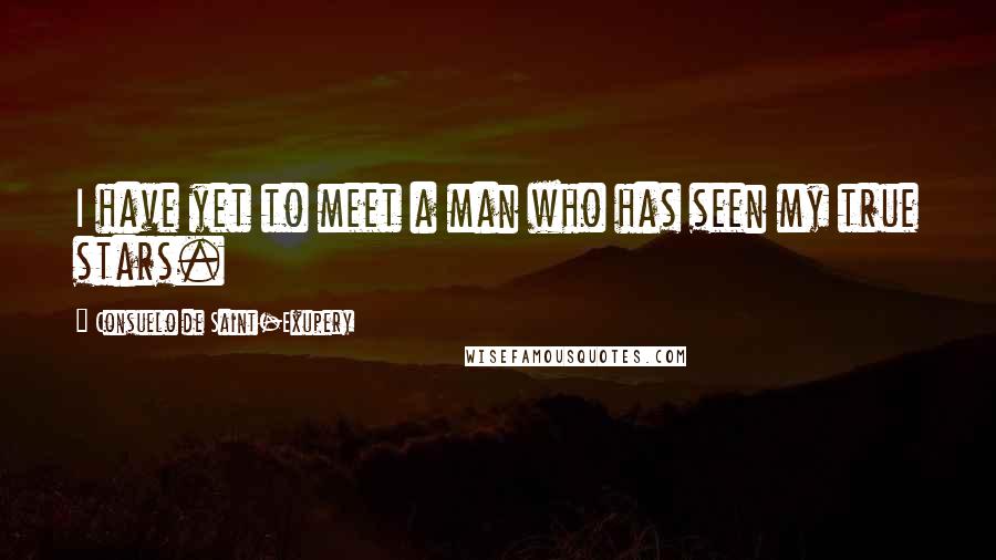 Consuelo De Saint-Exupery Quotes: I have yet to meet a man who has seen my true stars.