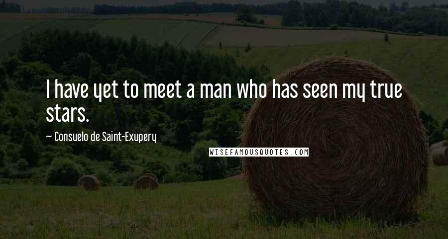 Consuelo De Saint-Exupery Quotes: I have yet to meet a man who has seen my true stars.