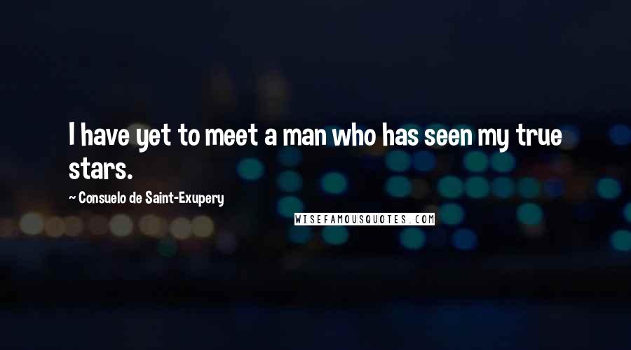 Consuelo De Saint-Exupery Quotes: I have yet to meet a man who has seen my true stars.