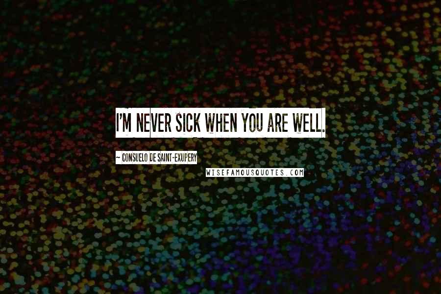 Consuelo De Saint-Exupery Quotes: I'm never sick when you are well.