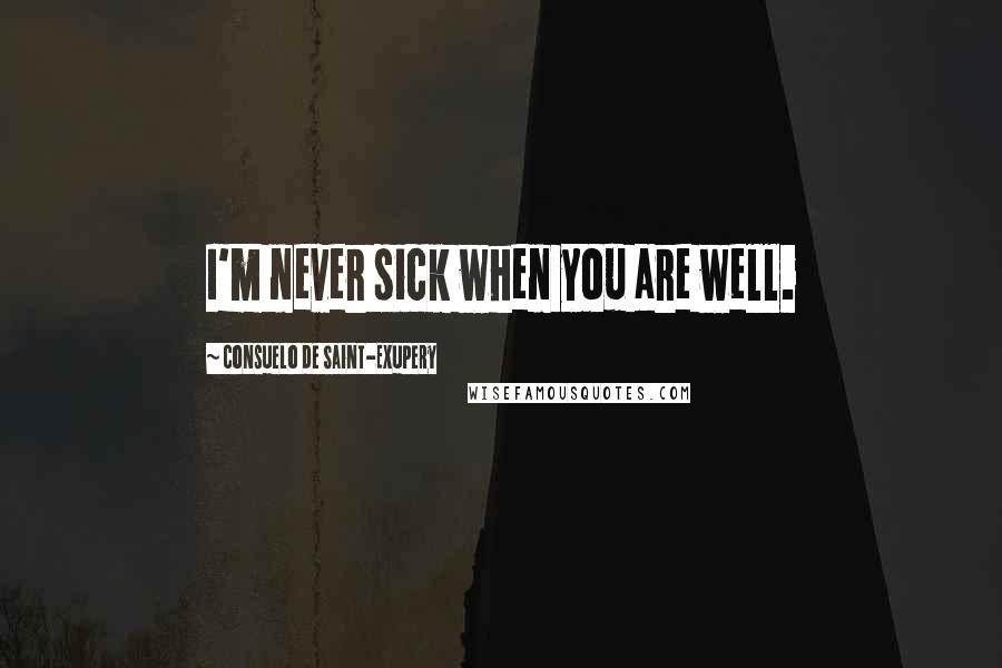 Consuelo De Saint-Exupery Quotes: I'm never sick when you are well.