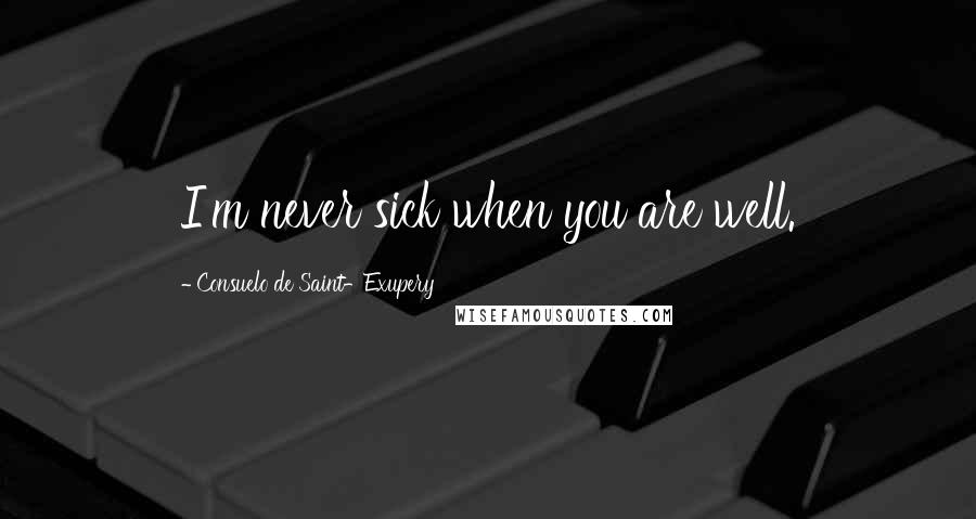 Consuelo De Saint-Exupery Quotes: I'm never sick when you are well.