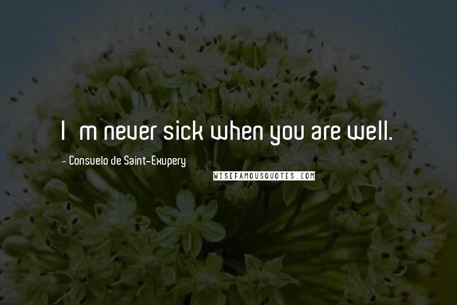 Consuelo De Saint-Exupery Quotes: I'm never sick when you are well.