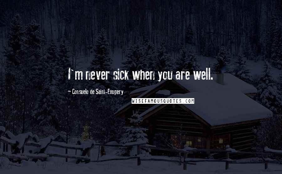 Consuelo De Saint-Exupery Quotes: I'm never sick when you are well.