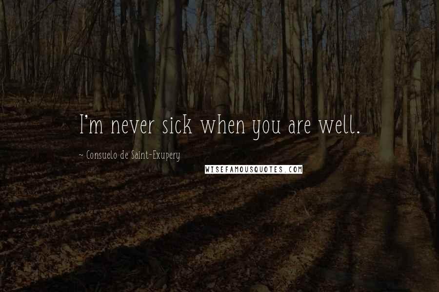 Consuelo De Saint-Exupery Quotes: I'm never sick when you are well.