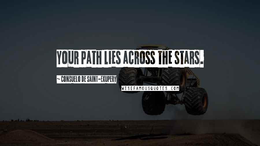Consuelo De Saint-Exupery Quotes: Your path lies across the stars.
