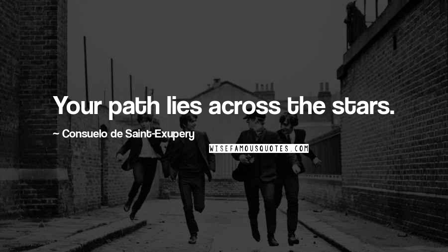 Consuelo De Saint-Exupery Quotes: Your path lies across the stars.